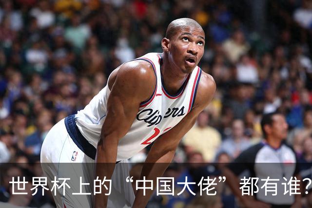 世界杯上的“中国大佬”都有谁？