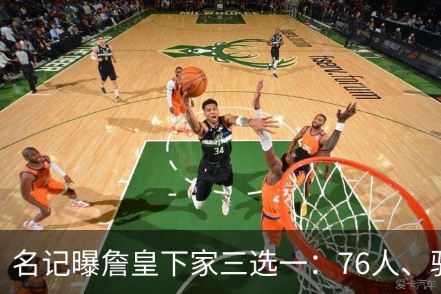 名记曝詹皇下家三选一：76人、骑士与勇士领跑，费城被指最佳去处