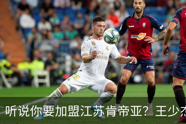 听说你要加盟江苏肯帝亚？王少杰本人回应：“不信谣 不传谣”