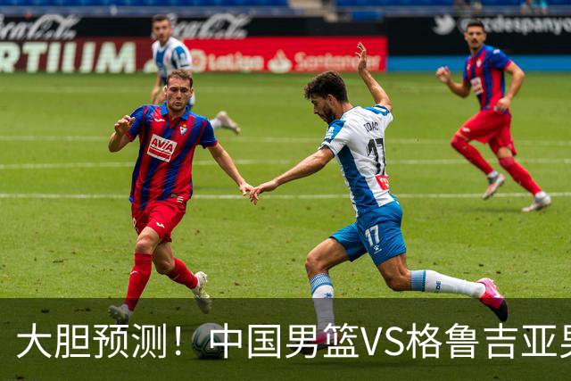 大胆预测！中国男篮VS格鲁吉亚男篮，男篮将赢得两连胜 原因有4点