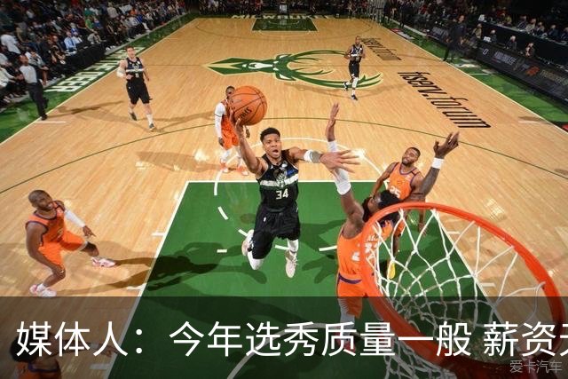 媒体人：今年选秀质量一般 薪资无吸引力 未来几年或都是类似局面