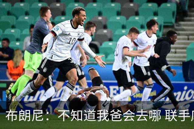 布朗尼：不知道我爸会去哪 联手库里？那太疯狂了