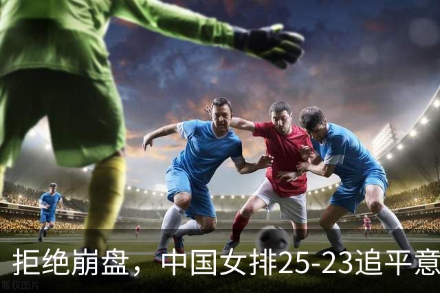 拒绝崩盘，中国女排25-23追平意大利，诞生2个不可思议，唐欣低迷