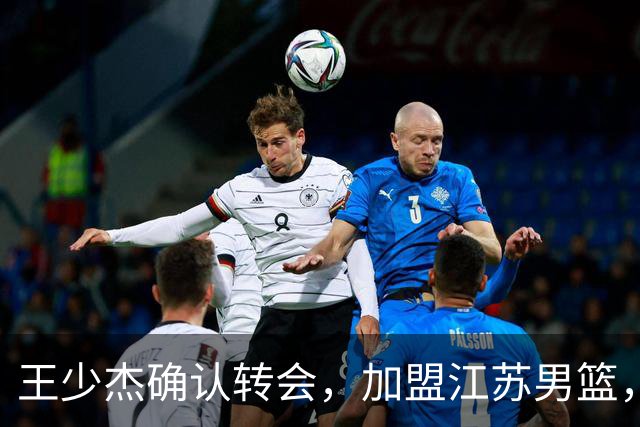 王少杰确认转会，加盟江苏男篮，C类合同曝光，徐杰感到失望