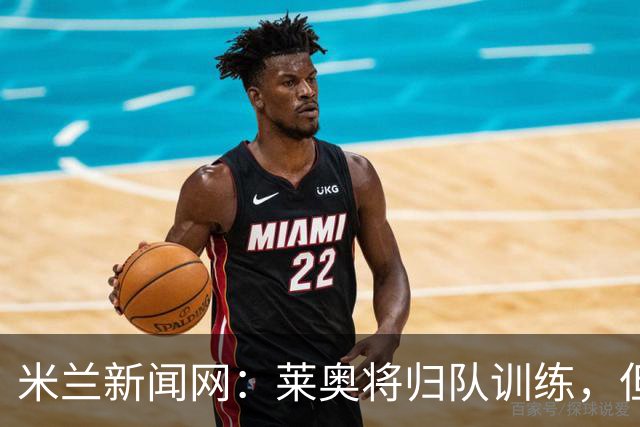 米兰新闻网：莱奥将归队训练，但米兰仍为其寻下家