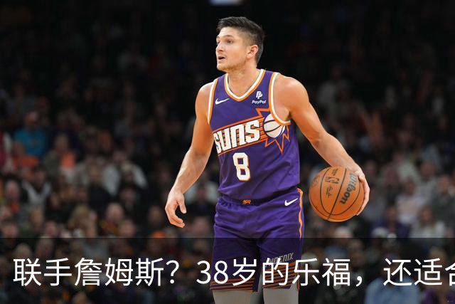 联手詹姆斯？38岁的乐福，还适合76人吗？