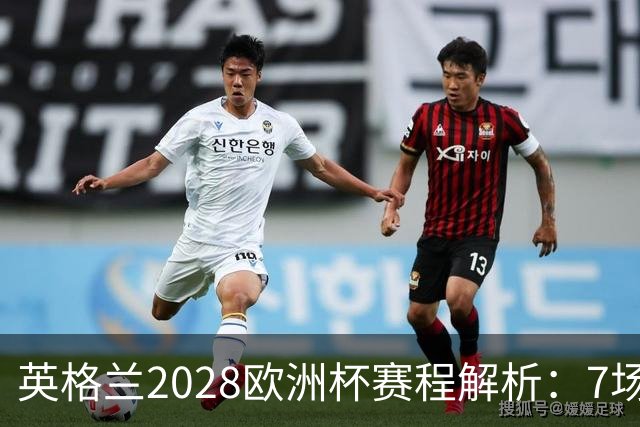 英格兰2028欧洲杯赛程解析：7场仅2场离开温布利，三狮军团享主场之利