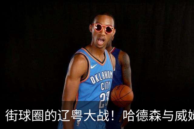 街球圈的辽粤大战！哈德森与威姆斯师徒的百分大战回顾