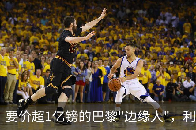 要价超1亿镑的巴黎"边缘人"，利物浦阿森纳仍视其为头号猎物