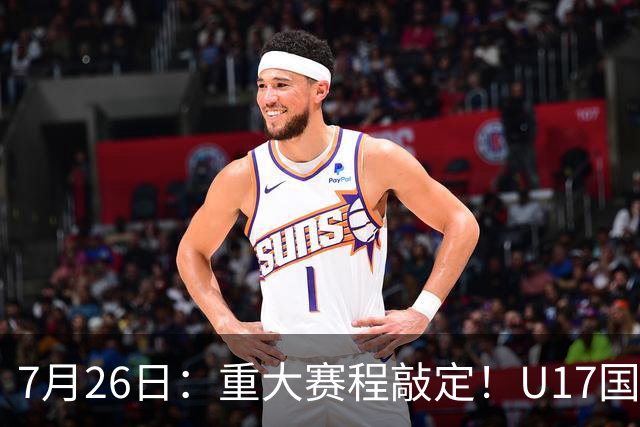7月26日：重大赛程敲定！U17国足先迎战阿森纳，再战勒沃库森，邝兆镭能否迎来爆发？